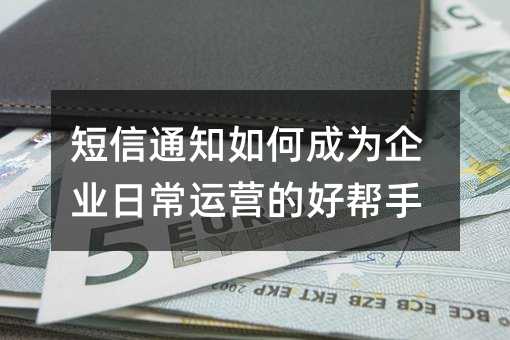 ����֪ͨ��γ�Ϊ��ҵ�ճ���Ӫ�ĺð���