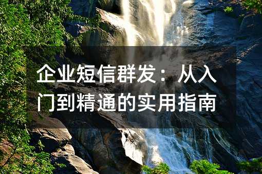企业短信群发:从入门到精通的实用指南