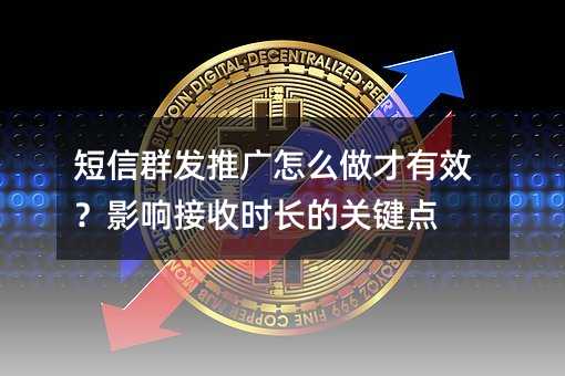 短信群发推广怎么做才有效?影响接收时长的关键点