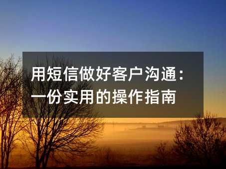 用短信做好客户沟通:一份实用的操作指南