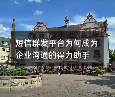 短信群发平台为何成为企业沟通的得力助手
