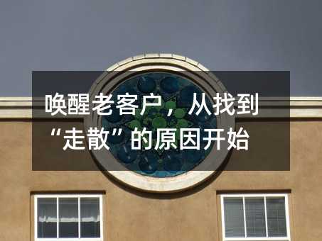 唤醒老客户,从找到“走散”的原因开始