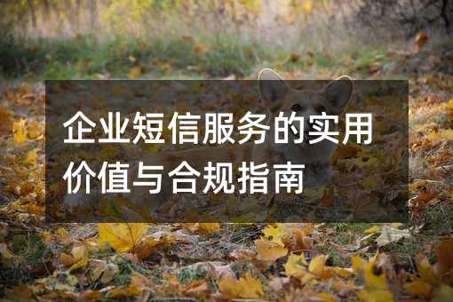 企业短信服务的实用价值与合规指南
