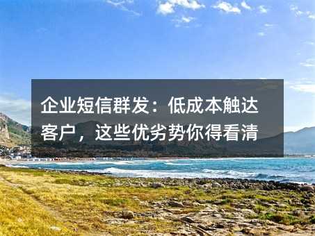 企业短信群发:低成本触达客户,这些优劣势你得看清