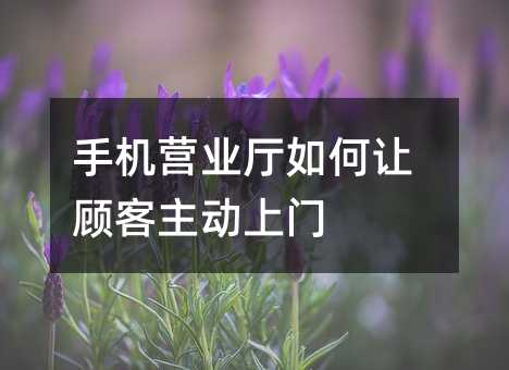 手机营业厅如何让顾客主动上门