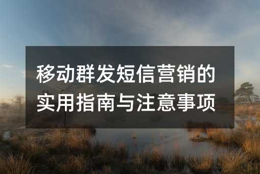 移动群发短信营销的实用指南与注意事项
