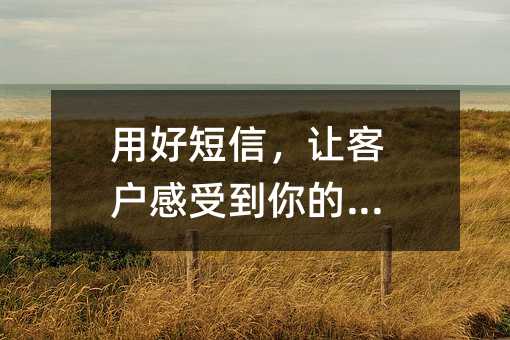 用好短信,让客户感受到你的用心