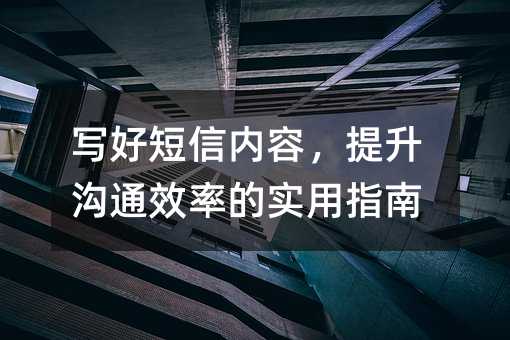 写好短信内容,提升沟通效率的实用指南