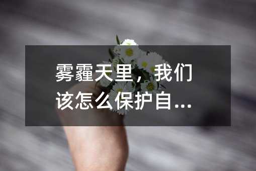 雾霾天里,我们该怎么保护自己?