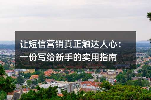 让短信营销真正触达人心:一份写给新手的实用指南