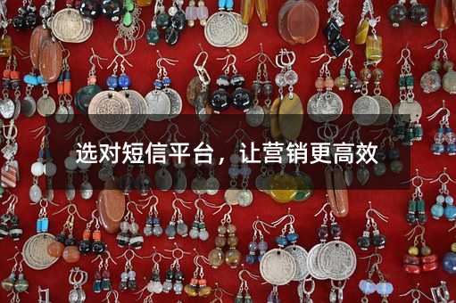 选对短信平台,让营销更高效