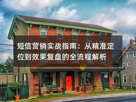 短信营销实战指南:从精准定位到效果复盘的全流程解析