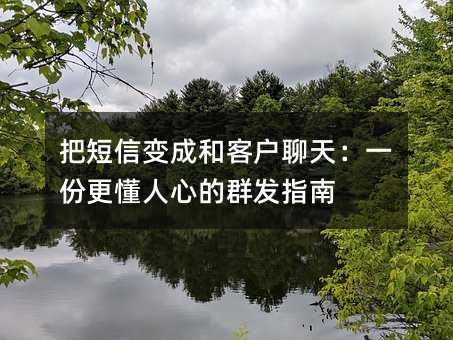把短信变成和客户聊天:一份更懂人心的群发指南