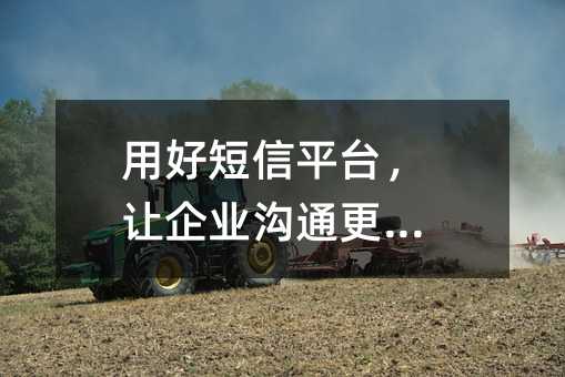 用好短信平台,让企业沟通更高效