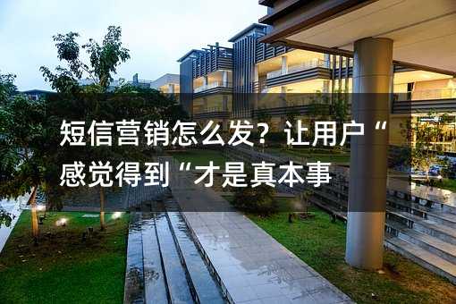 短信营销怎么发?让用户“感觉得到“才是真本事