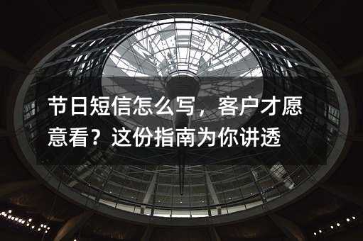 节日短信怎么写,客户才愿意看?这份指南为你讲透