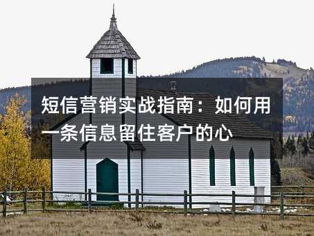 短信营销实战指南:如何用一条信息留住客户的心