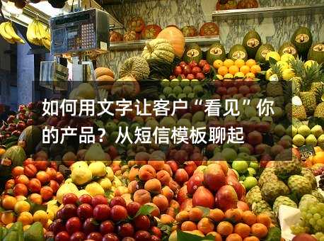 如何用文字让客户“看见”你的产品?从短信模板聊起