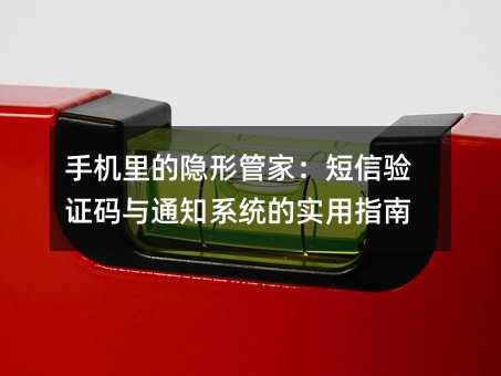 手机里的隐形管家:短信验证码与通知系统的实用指南