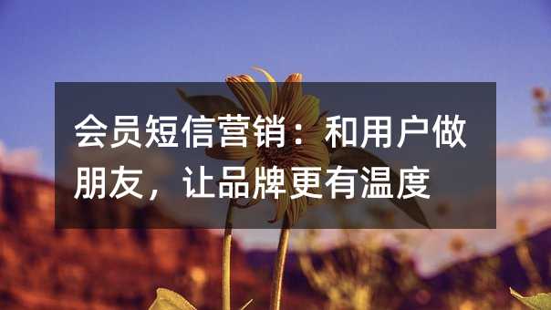 会员短信营销:和用户做朋友,让品牌更有温度