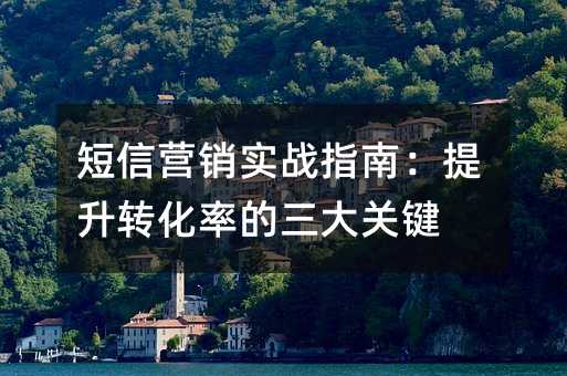 短信营销实战指南:提升转化率的三大关键