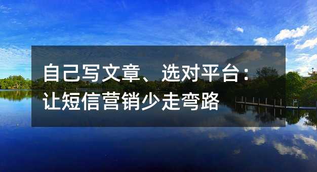 自己写文章、选对平台:让短信营销少走弯路