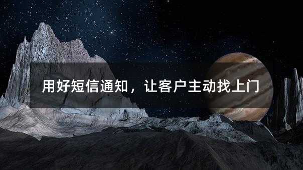 用好短信通知,让客户主动找上门