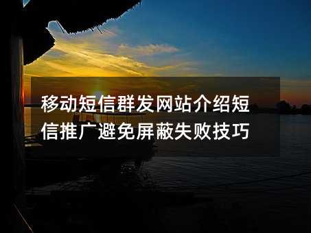 移动短信群发网站介绍短信推广避免屏蔽失败技巧