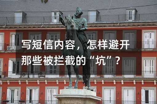 写短信内容,怎样避开那些被拦截的“坑”?
