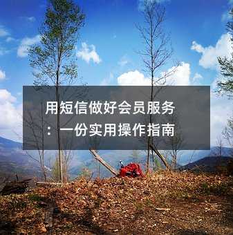 用短信做好会员服务:一份实用操作指南