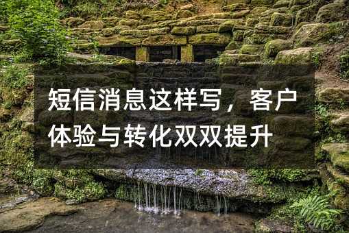 短信消息这样写,客户体验与转化双双提升