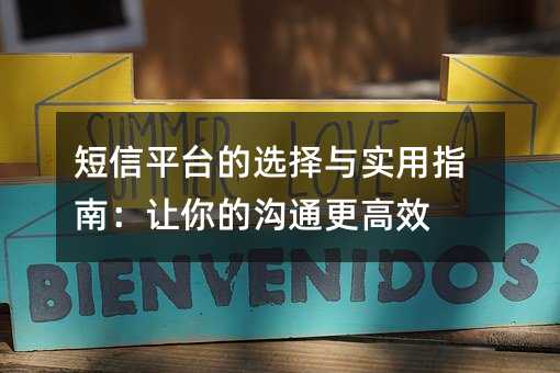 短信平台的选择与实用指南:让你的沟通更高效