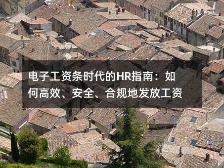 电子工资条时代的HR指南:如何高效、安全、合规地发放工资单