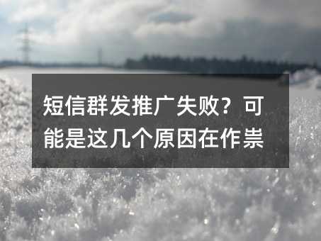 短信群发推广失败?可能是这几个原因在作祟