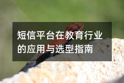短信平台在教育行业的应用与选型指南