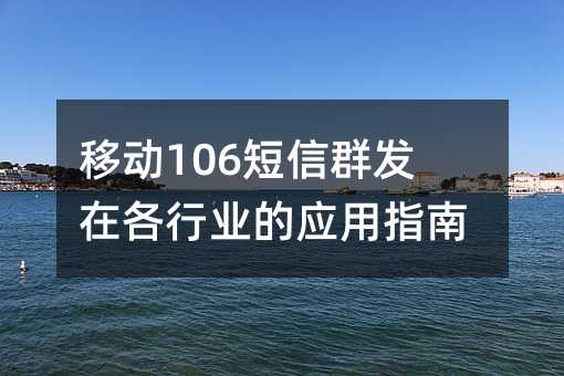 移动106短信群发在各行业的应用指南