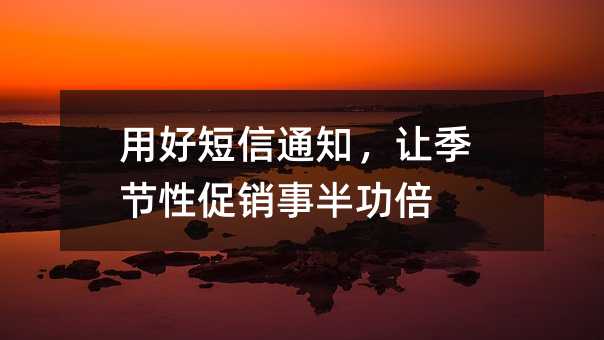 用好短信通知,让季节性促销事半功倍