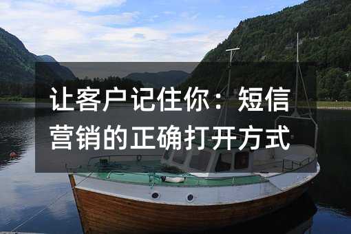让客户记住你:短信营销的正确打开方式