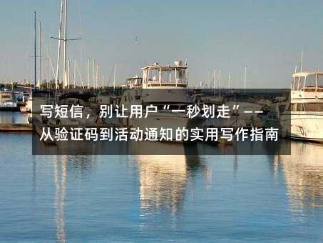 写短信,别让用户“一秒划走”——从验证码到活动通知的实用写作指南