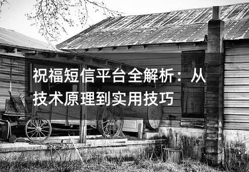 祝福短信平台全解析:从技术原理到实用技巧