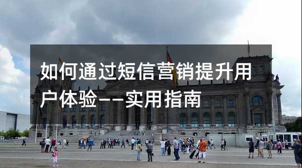 如何通过短信营销提升用户体验——实用指南