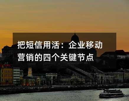把短信用活:企业移动营销的四个关键节点