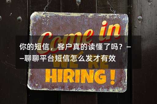 你的短信,客户真的读懂了吗?——聊聊平台短信怎么发才有效