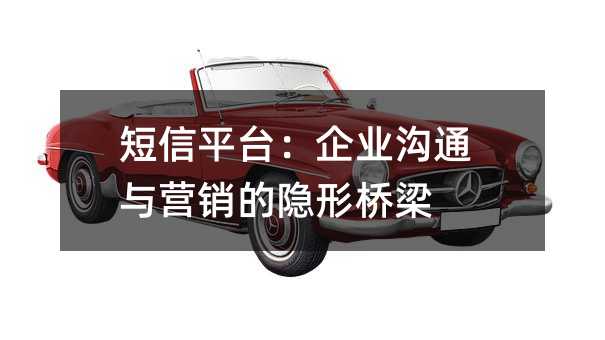 短信平台:企业沟通与营销的隐形桥梁