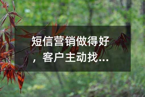短信营销做得好,客户主动找上门