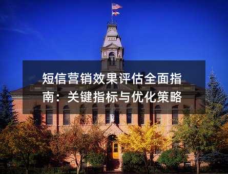 短信营销效果评估全面指南:关键指标与优化策略