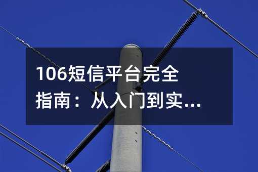 106短信平台完全指南:从入门到实战应用