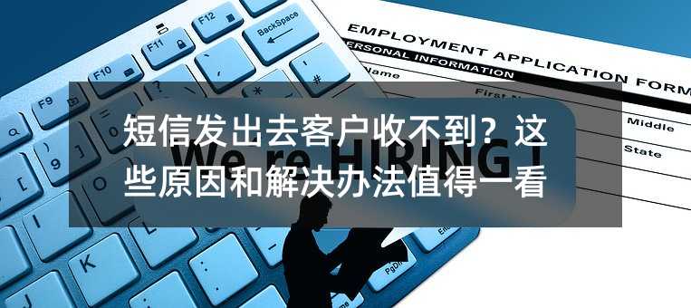 短信发出去客户收不到?这些原因和解决办法值得一看