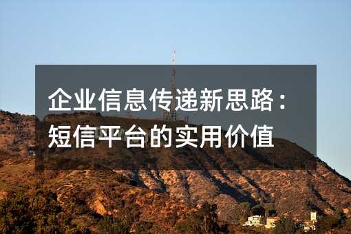 企业信息传递新思路:短信平台的实用价值