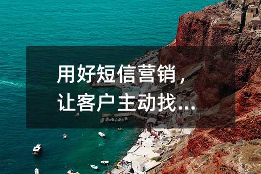 用好短信营销,让客户主动找上门